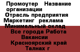 Промоутер › Название организации ­ A1-Agency › Отрасль предприятия ­ Маркетинг, реклама, PR › Минимальный оклад ­ 1 - Все города Работа » Вакансии   . Красноярский край,Талнах г.